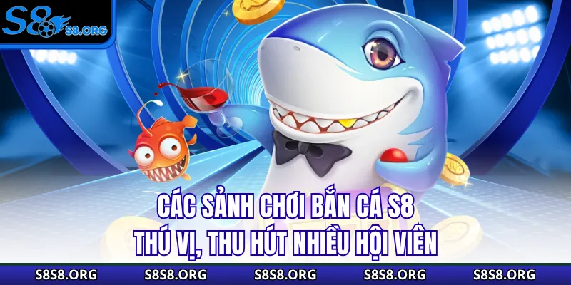 Các sảnh chơi bắn cá S8 thú vị, thu hút nhiều hội viên