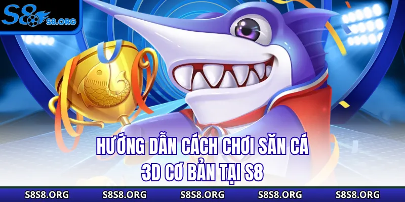 Hướng dẫn cách chơi săn cá 3D cơ bản tại S8