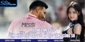 Lionel Messi - Tìm Hiểu Siêu Sao Với Kỷ Lục Vàng Cùng S8